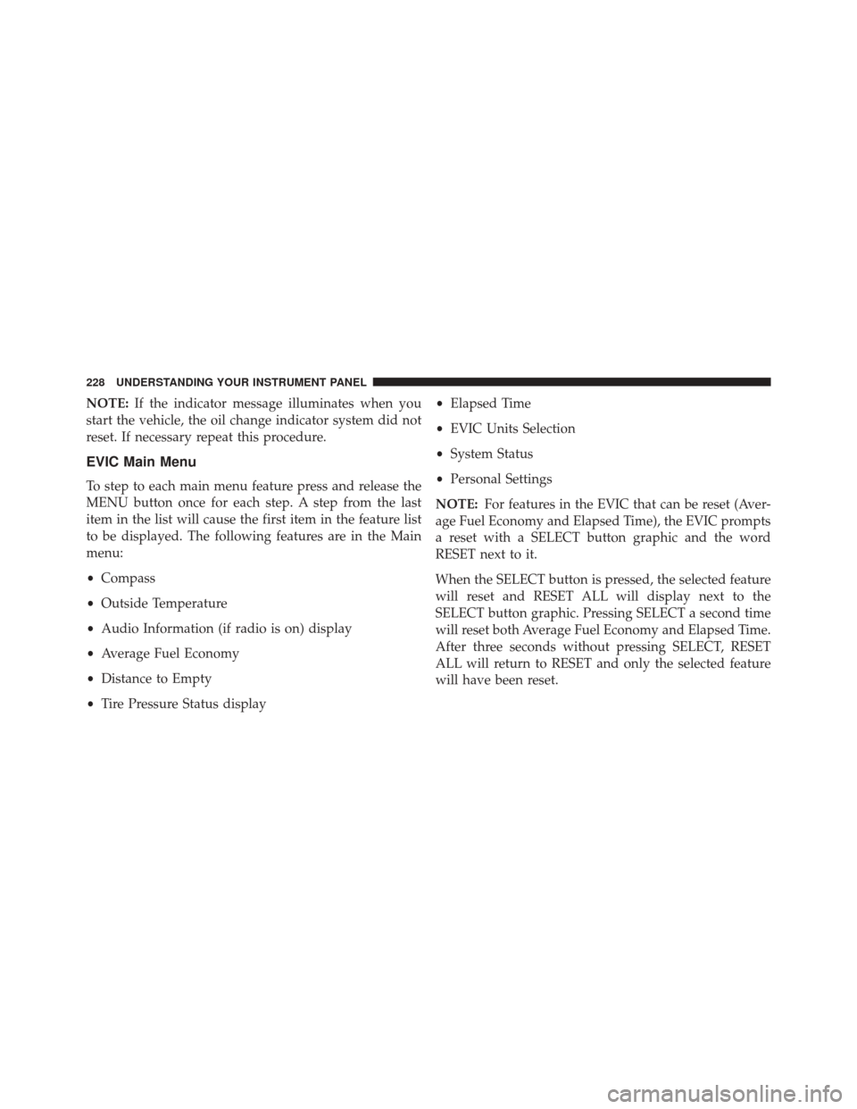 CHRYSLER 200 2014 1.G Owners Manual NOTE:If the indicator message illuminates when you
start the vehicle, the oil change indicator system did not
reset. If necessary repeat this procedure.
EVIC Main Menu
To step to each main menu featur CHRYSLER 200 2014 1.G Owners Manual NOTE:If the indicator message illuminates when you
start the vehicle, the oil change indicator system did not
reset. If necessary repeat this procedure.
EVIC Main Menu
To step to each main menu featur