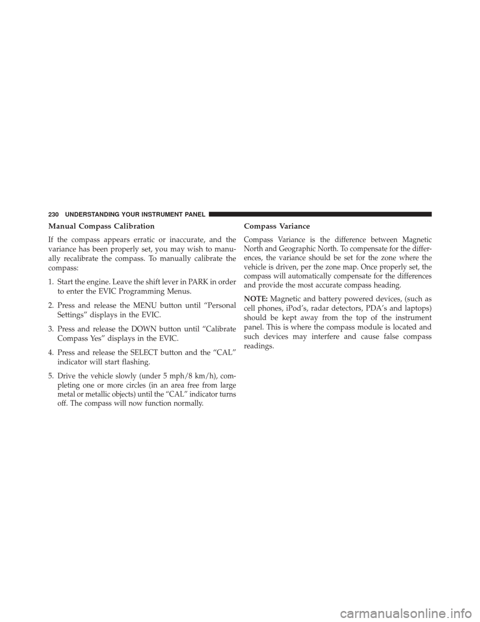 CHRYSLER 200 2014 1.G Owners Guide Manual Compass Calibration
If the compass appears erratic or inaccurate, and the
variance has been properly set, you may wish to manu-
ally recalibrate the compass. To manually calibrate the
compass:
