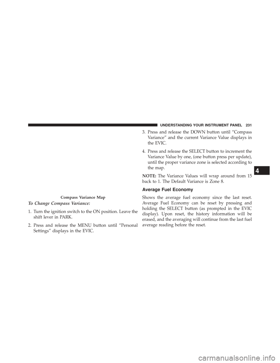 CHRYSLER 200 2014 1.G Owners Manual To Change Compass Variance:
1. Turn the ignition switch to the ON position. Leave theshift lever in PARK.
2. Press and release the MENU button until “Personal Settings” displays in the EVIC. 3. Pr