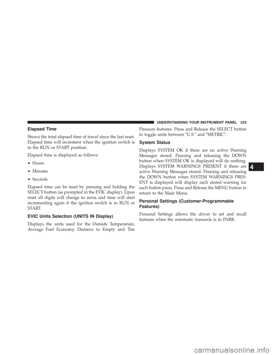 CHRYSLER 200 2014 1.G Owners Manual Elapsed Time
Shows the total elapsed time of travel since the last reset.
Elapsed time will increment when the ignition switch is
in the RUN or START position.
Elapsed time is displayed as follows:
CHRYSLER 200 2014 1.G Owners Manual Elapsed Time
Shows the total elapsed time of travel since the last reset.
Elapsed time will increment when the ignition switch is
in the RUN or START position.
Elapsed time is displayed as follows: