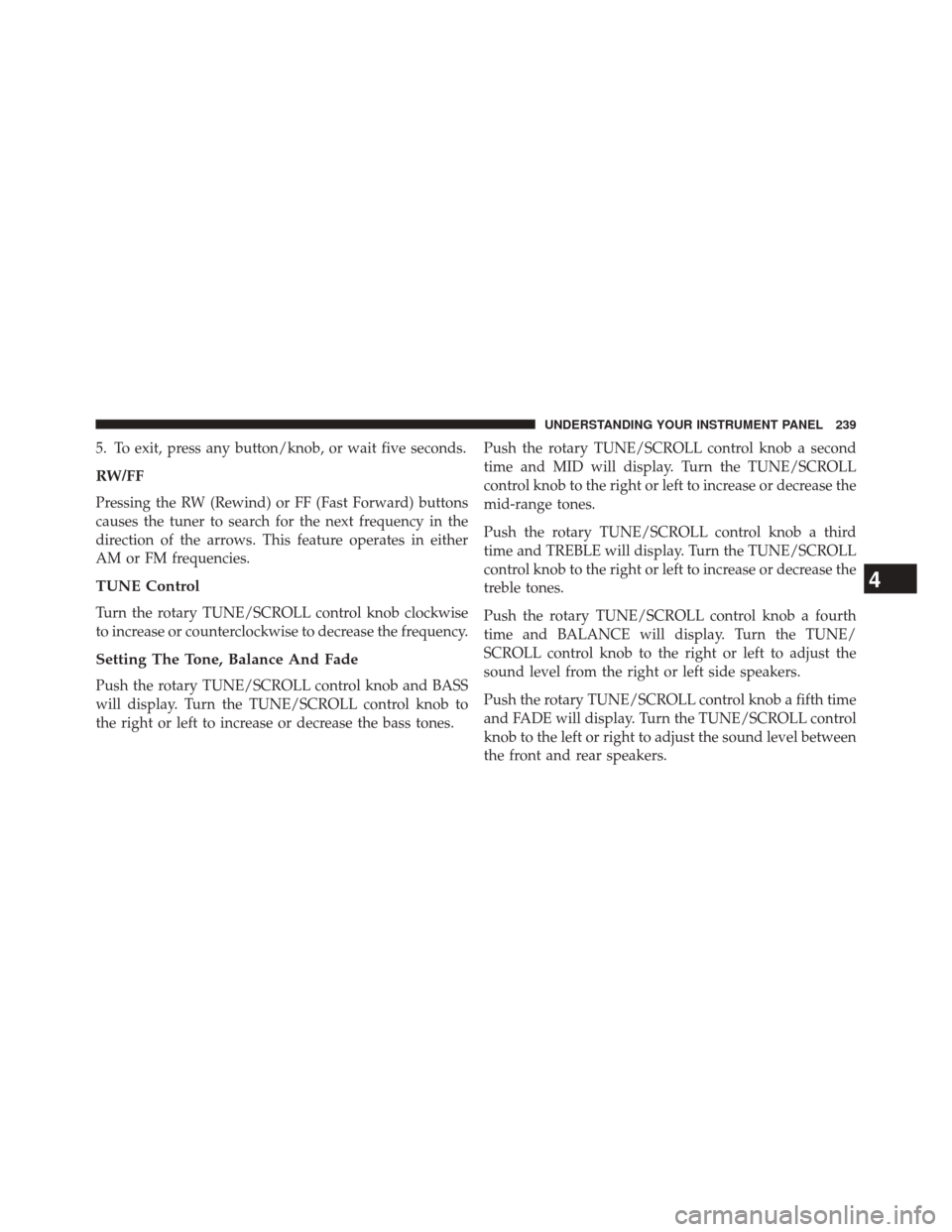 CHRYSLER 200 2014 1.G Owners Manual 5. To exit, press any button/knob, or wait five seconds.
RW/FF
Pressing the RW (Rewind) or FF (Fast Forward) buttons
causes the tuner to search for the next frequency in the
direction of the arrows. T CHRYSLER 200 2014 1.G Owners Manual 5. To exit, press any button/knob, or wait five seconds.
RW/FF
Pressing the RW (Rewind) or FF (Fast Forward) buttons
causes the tuner to search for the next frequency in the
direction of the arrows. T