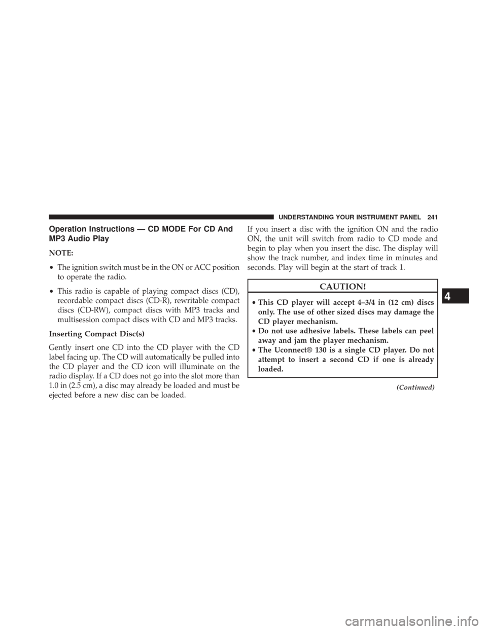 CHRYSLER 200 2014 1.G Owners Manual Operation Instructions — CD MODE For CD And
MP3 Audio Play
NOTE:
•The ignition switch must be in the ON or ACC position
to operate the radio.
• This radio is capable of playing compact discs (CD