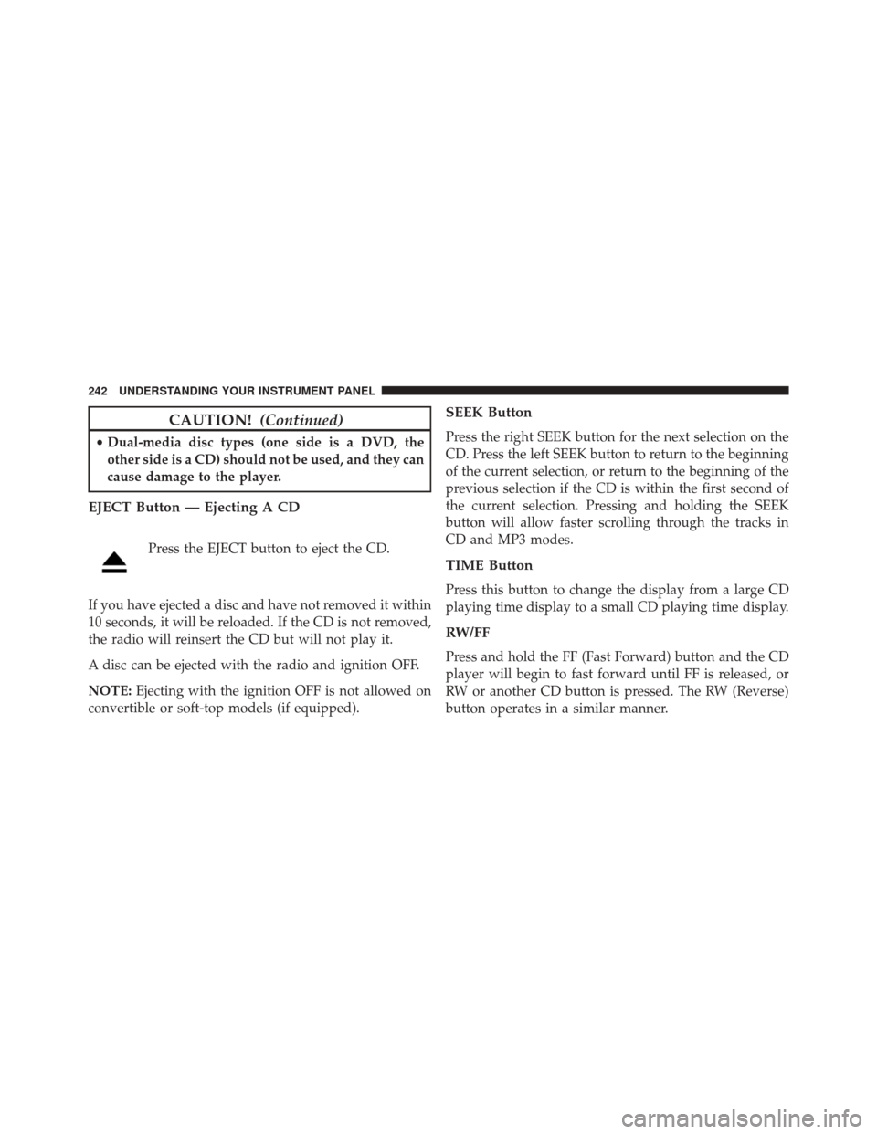CHRYSLER 200 2014 1.G Owners Manual CAUTION!(Continued)
•Dual-media disc types (one side is a DVD, the
other side is a CD) should not be used, and they can
cause damage to the player.
EJECT Button — Ejecting A CD
Press the EJECT but CHRYSLER 200 2014 1.G Owners Manual CAUTION!(Continued)
•Dual-media disc types (one side is a DVD, the
other side is a CD) should not be used, and they can
cause damage to the player.
EJECT Button — Ejecting A CD
Press the EJECT but