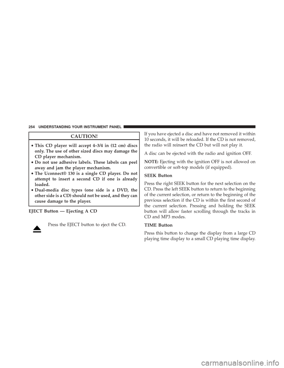 CHRYSLER 200 2014 1.G Owners Manual CAUTION!
•This CD player will accept 4–3/4 in (12 cm) discs
only. The use of other sized discs may damage the
CD player mechanism.
• Do not use adhesive labels. These labels can peel
away and ja CHRYSLER 200 2014 1.G Owners Manual CAUTION!
•This CD player will accept 4–3/4 in (12 cm) discs
only. The use of other sized discs may damage the
CD player mechanism.
• Do not use adhesive labels. These labels can peel
away and ja