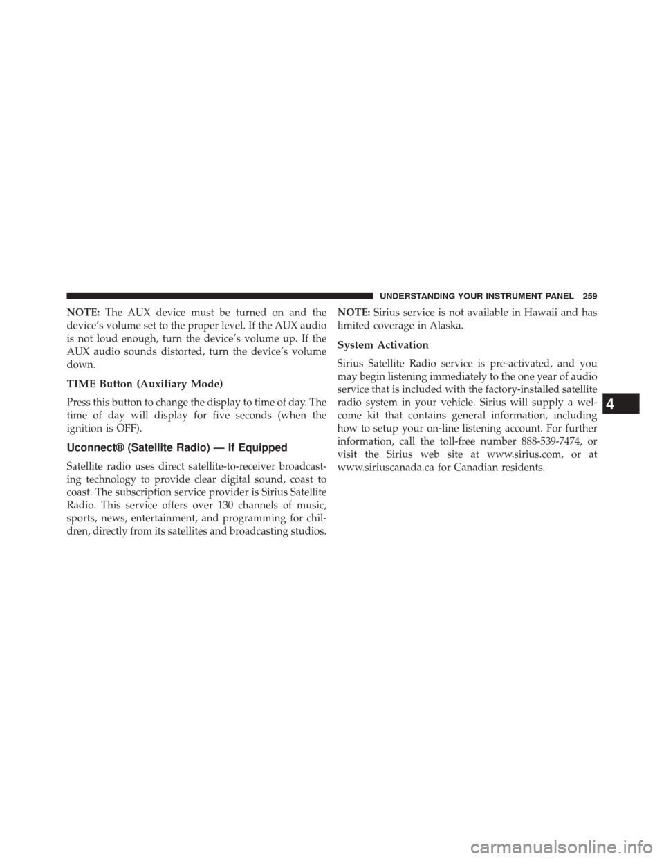 CHRYSLER 200 2014 1.G Owners Manual NOTE:The AUX device must be turned on and the
device’s volume set to the proper level. If the AUX audio
is not loud enough, turn the device’s volume up. If the
AUX audio sounds distorted, turn the CHRYSLER 200 2014 1.G Owners Manual NOTE:The AUX device must be turned on and the
device’s volume set to the proper level. If the AUX audio
is not loud enough, turn the device’s volume up. If the
AUX audio sounds distorted, turn the