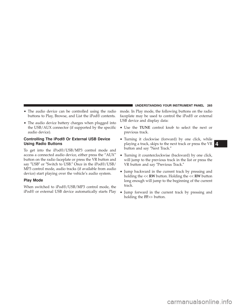 CHRYSLER 200 2014 1.G Owners Manual •The audio device can be controlled using the radio
buttons to Play, Browse, and List the iPod® contents.
• The audio device battery charges when plugged into
the USB/AUX connector (if supported 