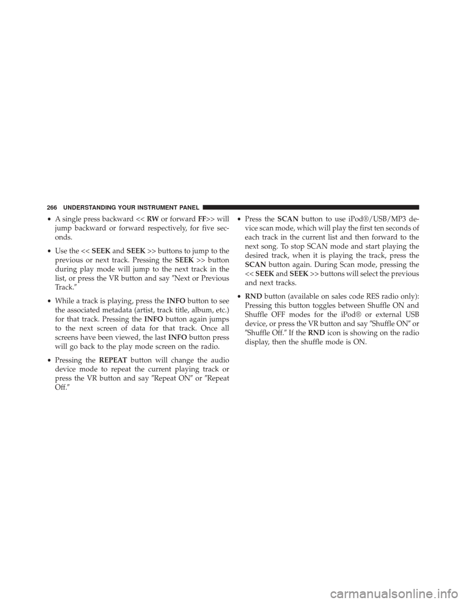 CHRYSLER 200 2014 1.G Owners Manual •A single press backward << RWor forward FF>> will
jump backward or forward respectively, for five sec-
onds.
• Use the << SEEKandSEEK >> buttons to jump to the
previous or next track. Pressing th
