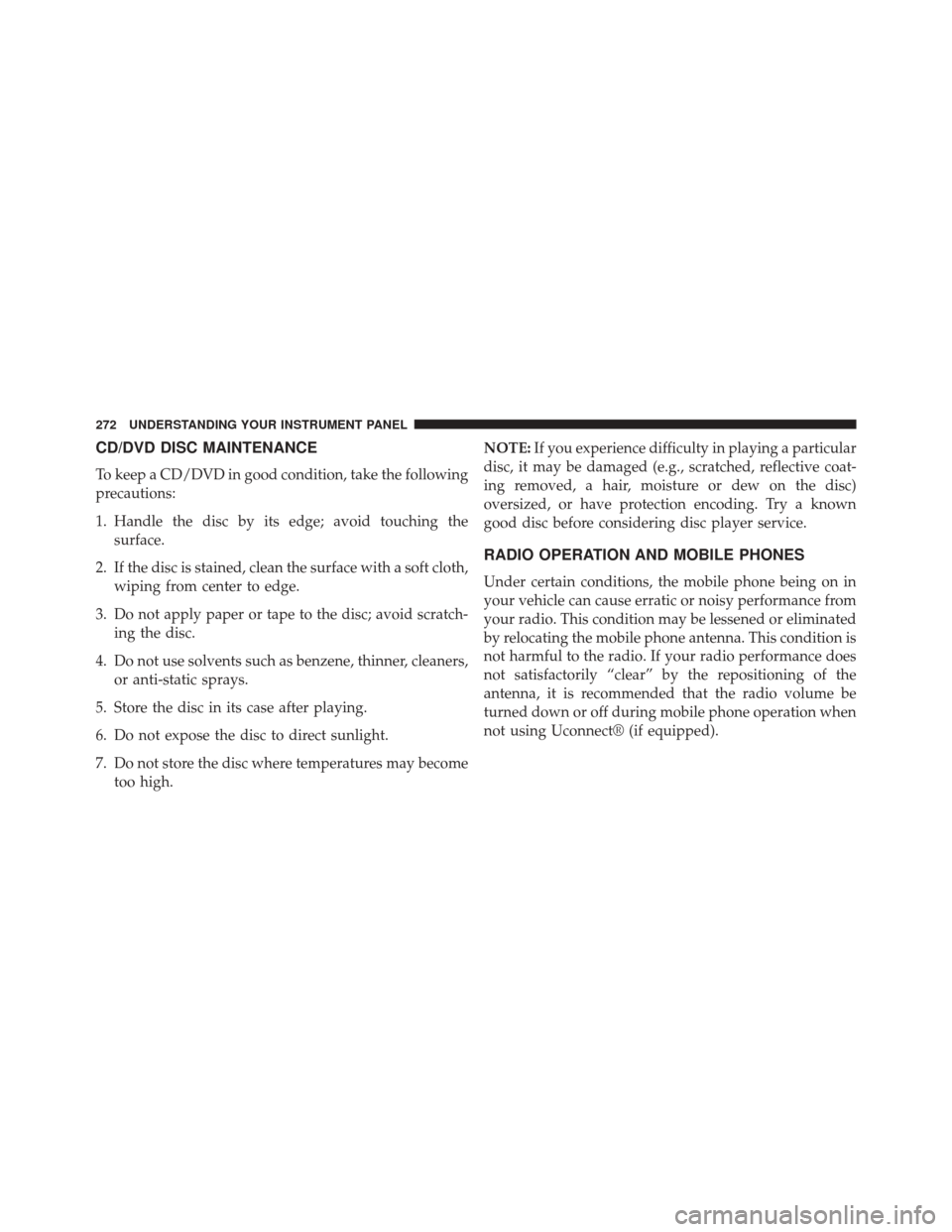 CHRYSLER 200 2014 1.G Owners Manual CD/DVD DISC MAINTENANCE
To keep a CD/DVD in good condition, take the following
precautions:
1. Handle the disc by its edge; avoid touching thesurface.
2. If the disc is stained, clean the surface with CHRYSLER 200 2014 1.G Owners Manual CD/DVD DISC MAINTENANCE
To keep a CD/DVD in good condition, take the following
precautions:
1. Handle the disc by its edge; avoid touching thesurface.
2. If the disc is stained, clean the surface with