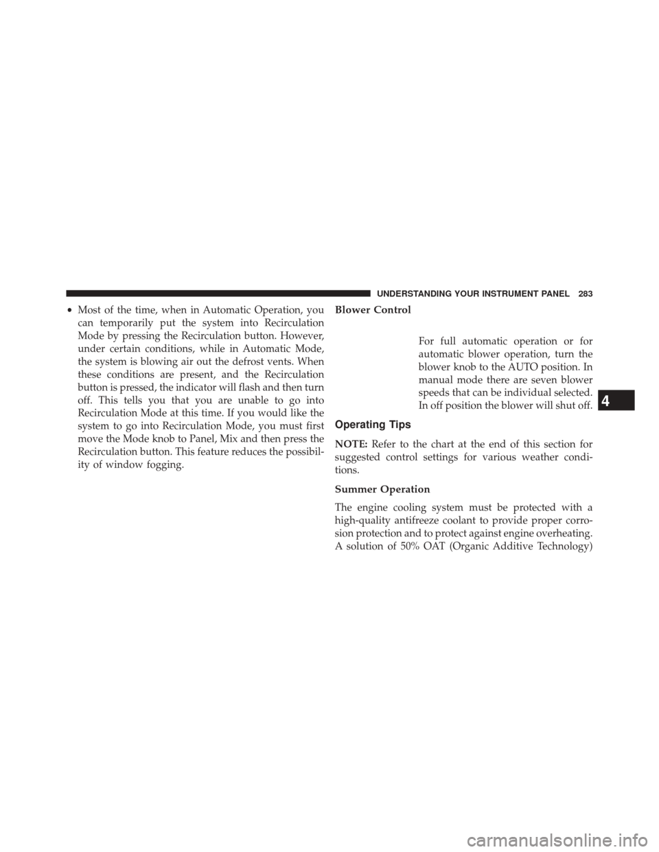 CHRYSLER 200 2014 1.G Service Manual •Most of the time, when in Automatic Operation, you
can temporarily put the system into Recirculation
Mode by pressing the Recirculation button. However,
under certain conditions, while in Automatic