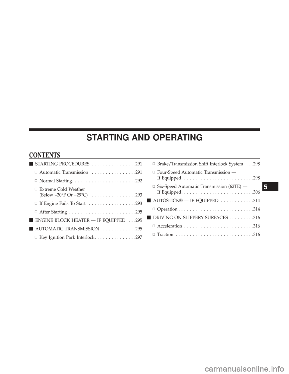CHRYSLER 200 2014 1.G Owners Manual STARTING AND OPERATING
CONTENTS
STARTING PROCEDURES ................291
▫ Automatic Transmission ................291
▫ Normal Starting ...................... .292
▫ Extreme Cold Weather
(Below 