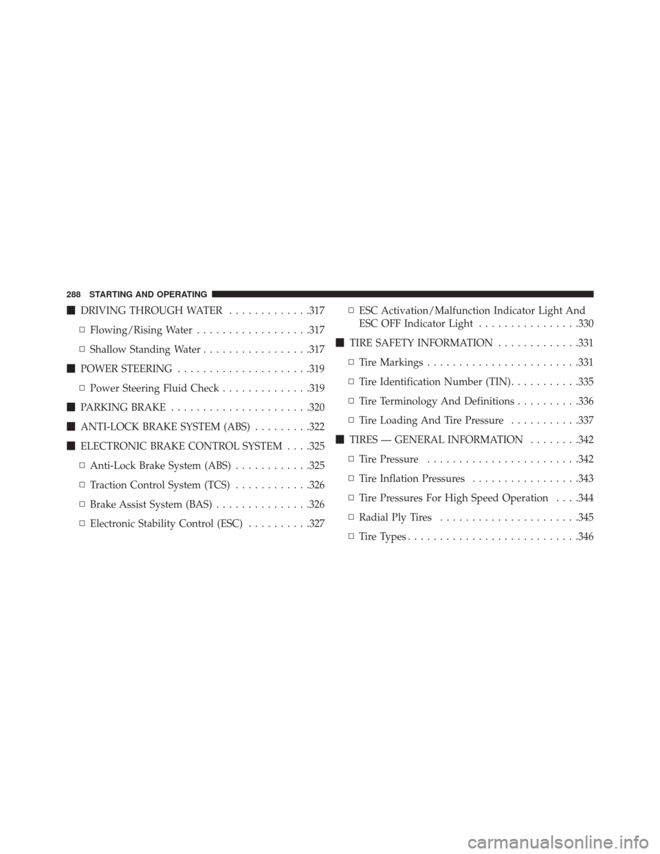 CHRYSLER 200 2014 1.G Owners Manual DRIVING THROUGH WATER .............317
▫ Flowing/Rising Water ..................317
▫ Shallow Standing Water .................317
 POWER STEERING .....................319
▫ Power Steering Flui