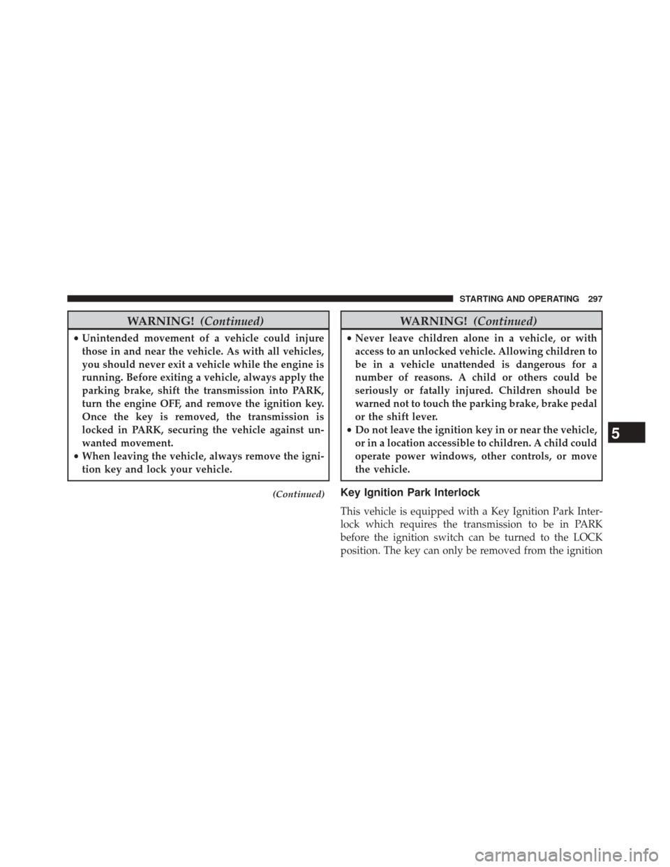 CHRYSLER 200 2014 1.G Owners Manual WARNING!(Continued)
•Unintended movement of a vehicle could injure
those in and near the vehicle. As with all vehicles,
you should never exit a vehicle while the engine is
running. Before exiting a 