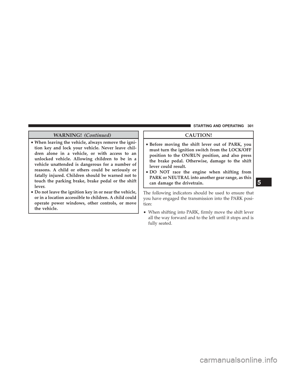 CHRYSLER 200 2014 1.G Service Manual WARNING!(Continued)
•When leaving the vehicle, always remove the igni-
tion key and lock your vehicle. Never leave chil-
dren alone in a vehicle, or with access to an
unlocked vehicle. Allowing chil