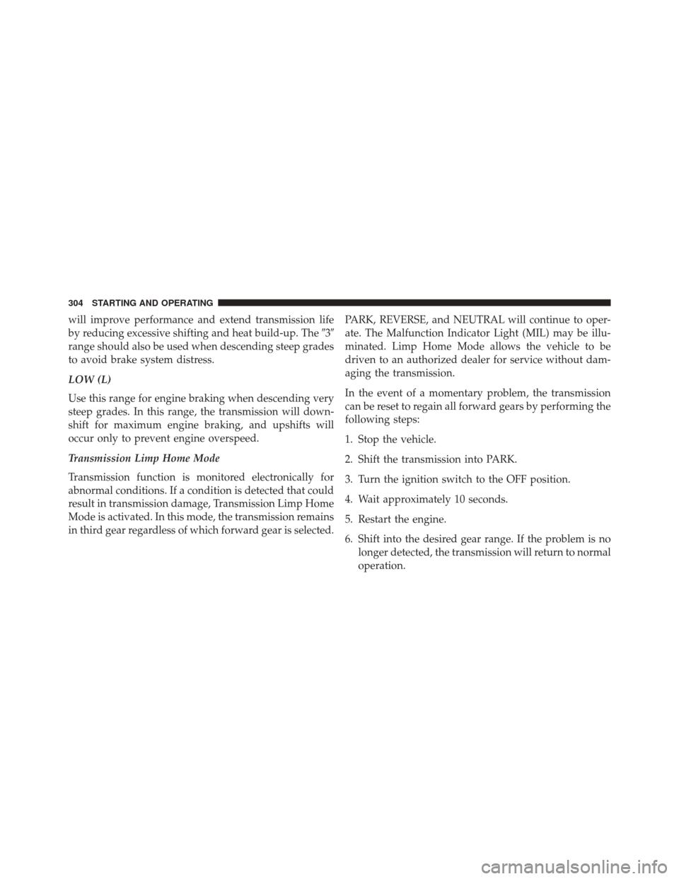 CHRYSLER 200 2014 1.G Owners Manual will improve performance and extend transmission life
by reducing excessive shifting and heat build-up. The3
range should also be used when descending steep grades
to avoid brake system distress.
LO