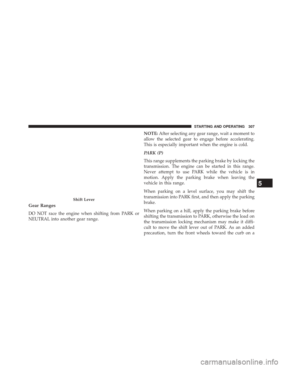 CHRYSLER 200 2014 1.G Owners Manual Gear Ranges
DO NOT race the engine when shifting from PARK or
NEUTRAL into another gear range.NOTE:
After selecting any gear range, wait a moment to
allow the selected gear to engage before accelerati