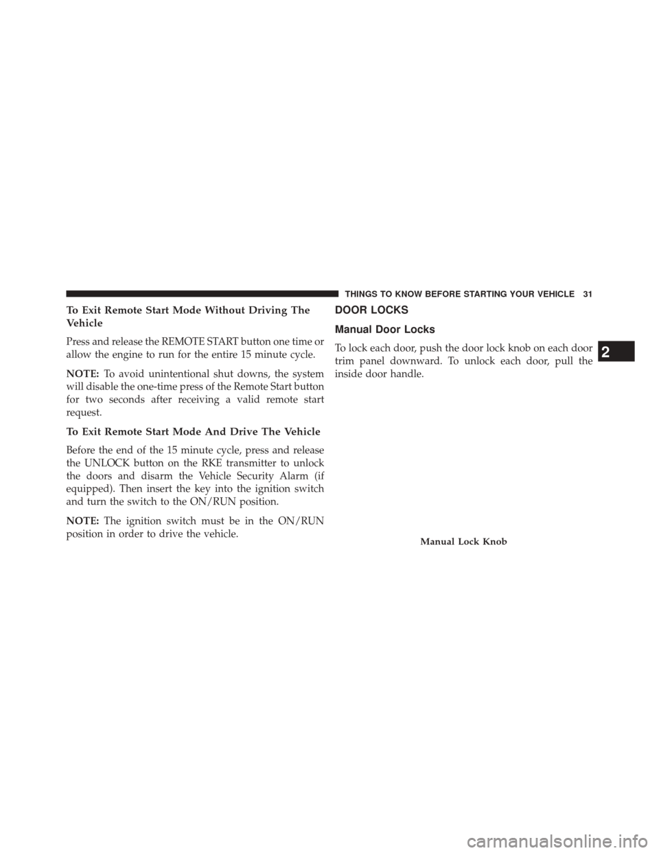 CHRYSLER 200 2014 1.G Owners Guide To Exit Remote Start Mode Without Driving The
Vehicle
Press and release the REMOTE START button one time or
allow the engine to run for the entire 15 minute cycle.
NOTE:To avoid unintentional shut dow