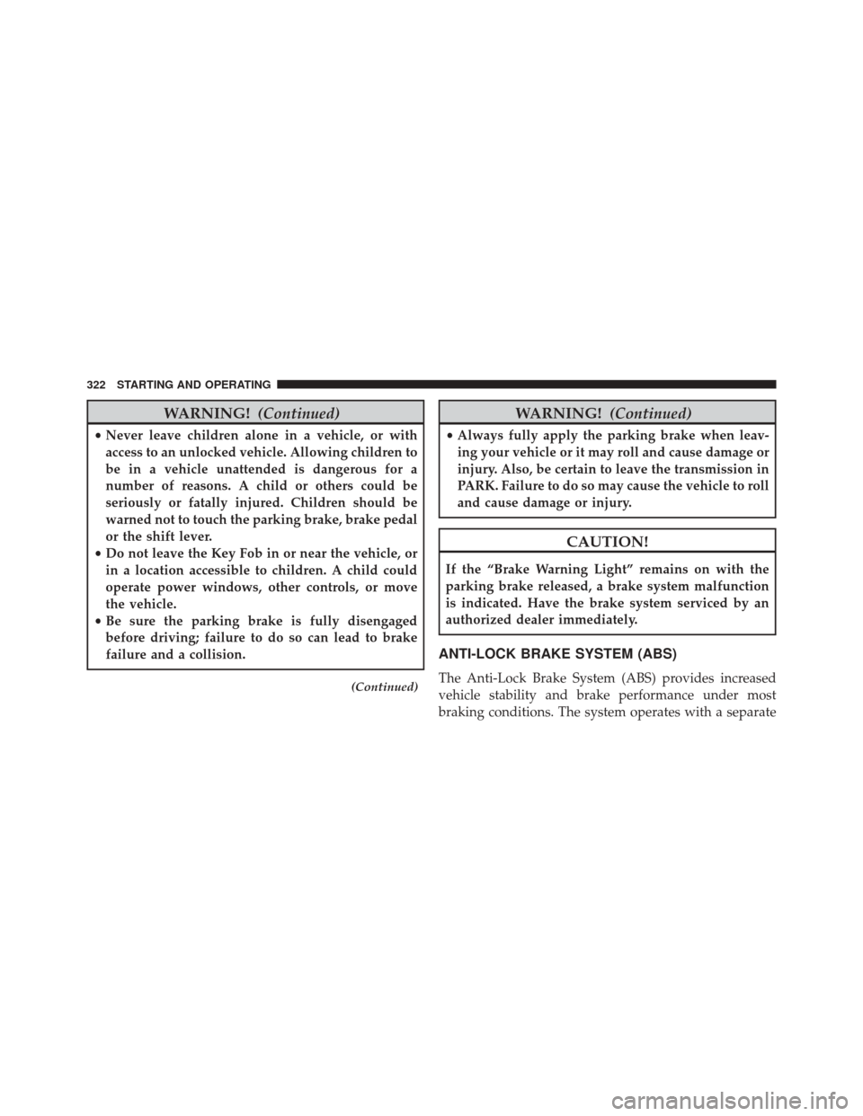 CHRYSLER 200 2014 1.G Service Manual WARNING!(Continued)
•Never leave children alone in a vehicle, or with
access to an unlocked vehicle. Allowing children to
be in a vehicle unattended is dangerous for a
number of reasons. A child or 