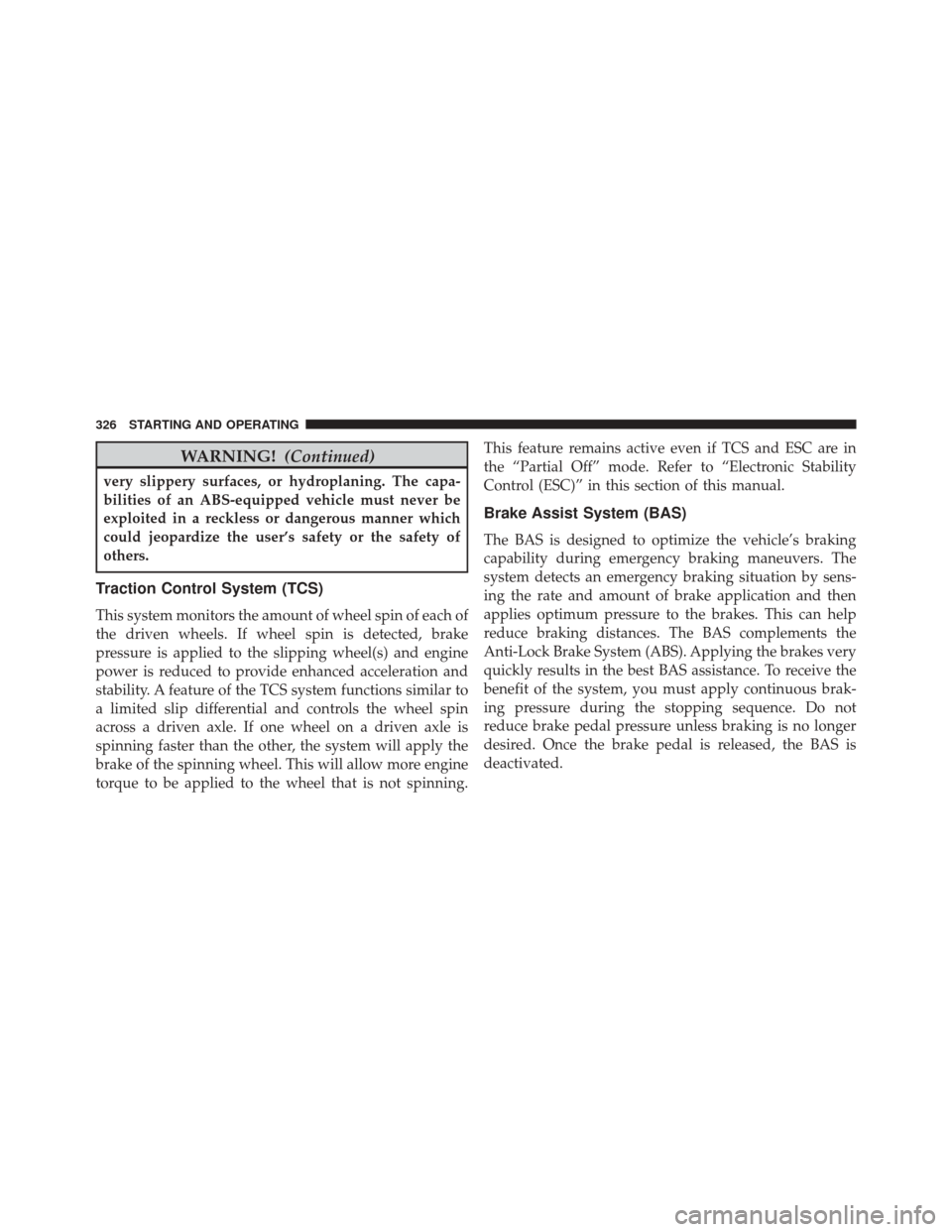 CHRYSLER 200 2014 1.G Owners Manual WARNING!(Continued)
very slippery surfaces, or hydroplaning. The capa-
bilities of an ABS-equipped vehicle must never be
exploited in a reckless or dangerous manner which
could jeopardize the user’s