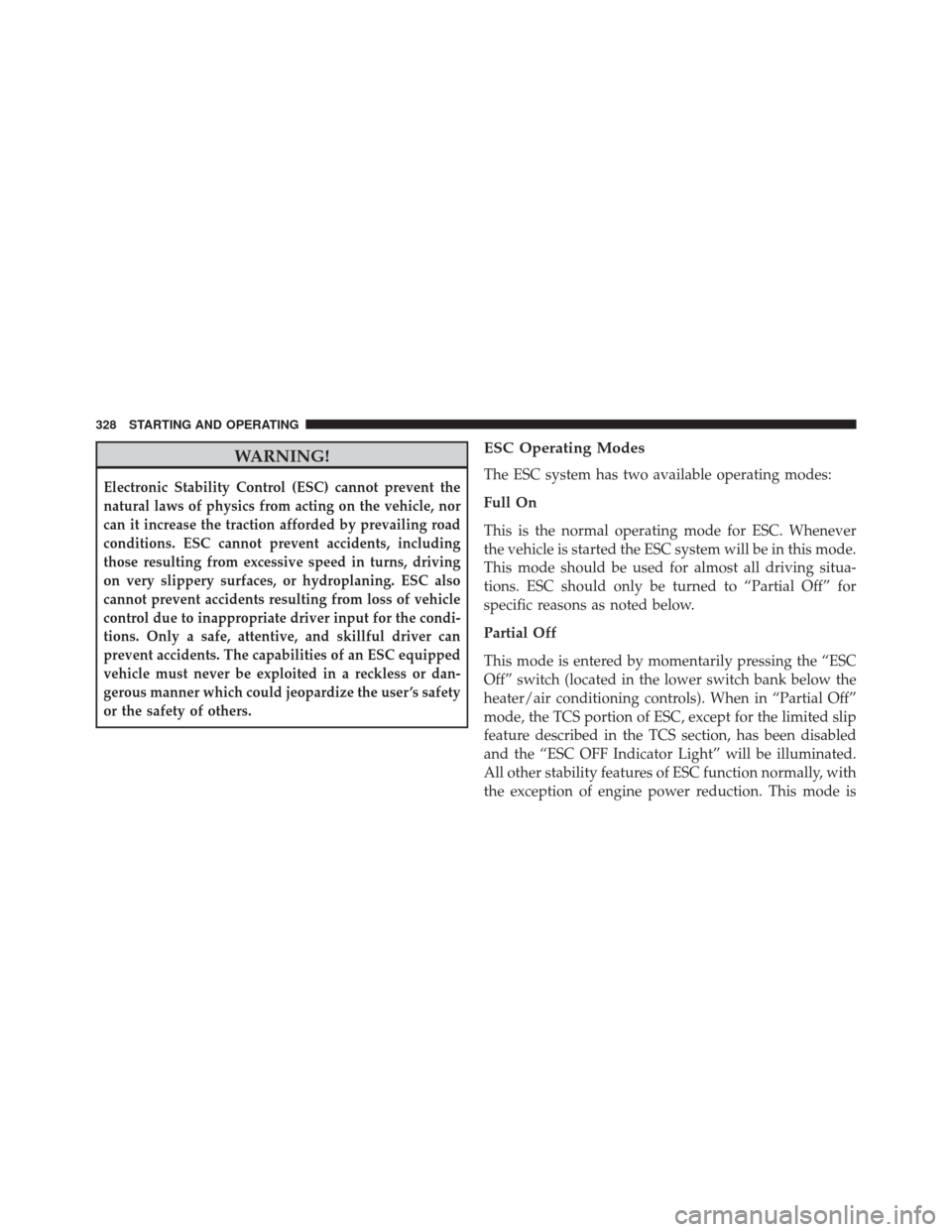 CHRYSLER 200 2014 1.G Owners Manual WARNING!
Electronic Stability Control (ESC) cannot prevent the
natural laws of physics from acting on the vehicle, nor
can it increase the traction afforded by prevailing road
conditions. ESC cannot p