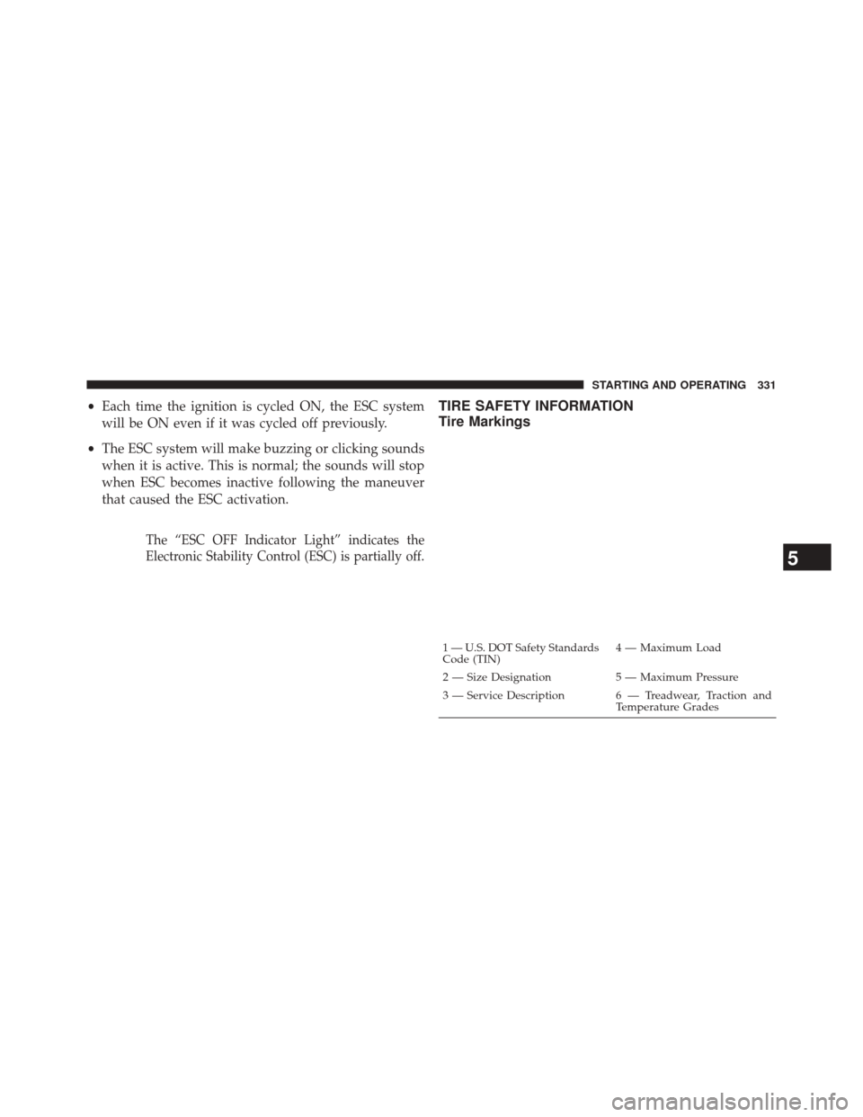 CHRYSLER 200 2014 1.G Owners Manual •Each time the ignition is cycled ON, the ESC system
will be ON even if it was cycled off previously.
• The ESC system will make buzzing or clicking sounds
when it is active. This is normal; the s