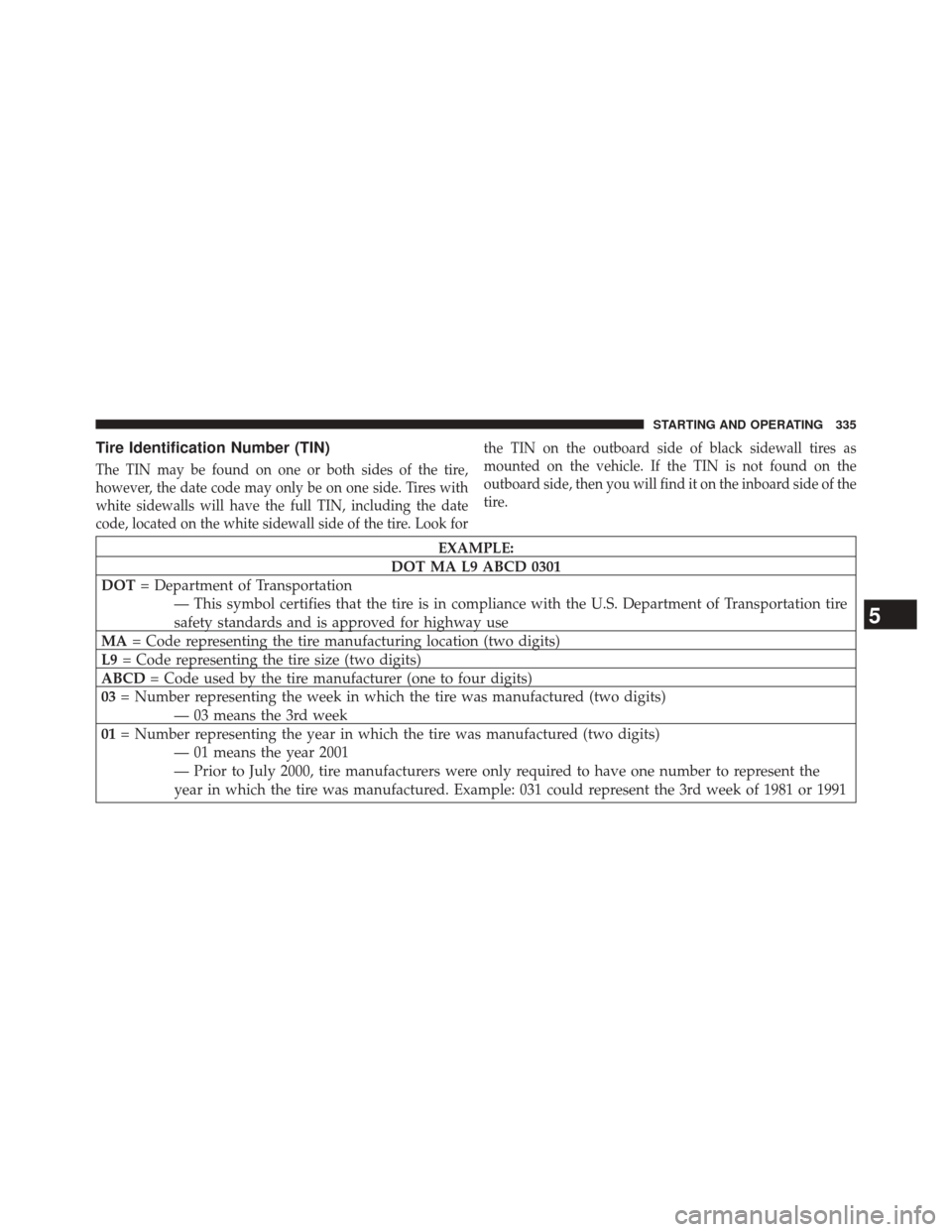 CHRYSLER 200 2014 1.G Owners Manual Tire Identification Number (TIN)
The TIN may be found on one or both sides of the tire,
however, the date code may only be on one side. Tires with
white sidewalls will have the full TIN, including the