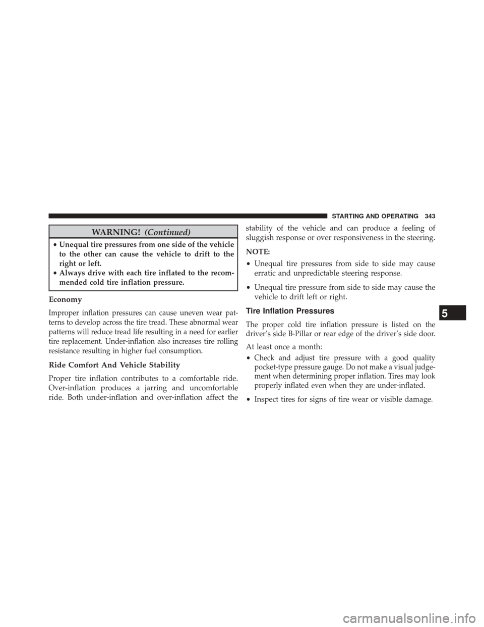 CHRYSLER 200 2014 1.G Owners Manual WARNING!(Continued)
•Unequal tire pressures from one side of the vehicle
to the other can cause the vehicle to drift to the
right or left.
• Always drive with each tire inflated to the recom-
mend CHRYSLER 200 2014 1.G Owners Manual WARNING!(Continued)
•Unequal tire pressures from one side of the vehicle
to the other can cause the vehicle to drift to the
right or left.
• Always drive with each tire inflated to the recom-
mend