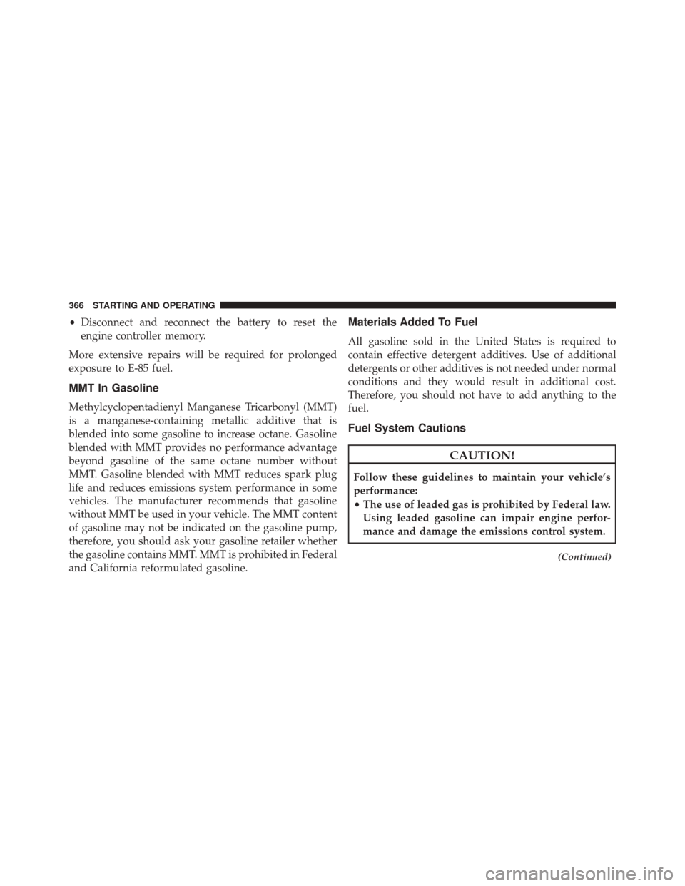 CHRYSLER 200 2014 1.G Owners Manual •Disconnect and reconnect the battery to reset the
engine controller memory.
More extensive repairs will be required for prolonged
exposure to E-85 fuel.
MMT In Gasoline
Methylcyclopentadienyl Manga