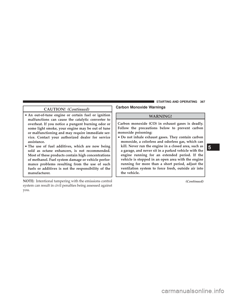 CHRYSLER 200 2014 1.G Owners Manual CAUTION!(Continued)
•An out-of-tune engine or certain fuel or ignition
malfunctions can cause the catalytic converter to
overheat. If you notice a pungent burning odor or
some light smoke, your engi CHRYSLER 200 2014 1.G Owners Manual CAUTION!(Continued)
•An out-of-tune engine or certain fuel or ignition
malfunctions can cause the catalytic converter to
overheat. If you notice a pungent burning odor or
some light smoke, your engi
