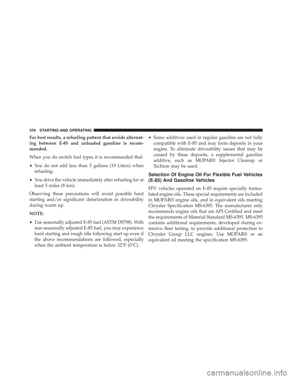 CHRYSLER 200 2014 1.G Owners Manual For best results, a refueling pattern that avoids alternat-
ing between E-85 and unleaded gasoline is recom-
mended.
When you do switch fuel types it is recommended that:
•You do not add less than 5 CHRYSLER 200 2014 1.G Owners Manual For best results, a refueling pattern that avoids alternat-
ing between E-85 and unleaded gasoline is recom-
mended.
When you do switch fuel types it is recommended that:
•You do not add less than 5