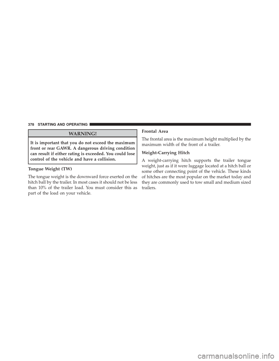 CHRYSLER 200 2014 1.G Owners Manual WARNING!
It is important that you do not exceed the maximum
front or rear GAWR. A dangerous driving condition
can result if either rating is exceeded. You could lose
control of the vehicle and have a CHRYSLER 200 2014 1.G Owners Manual WARNING!
It is important that you do not exceed the maximum
front or rear GAWR. A dangerous driving condition
can result if either rating is exceeded. You could lose
control of the vehicle and have a