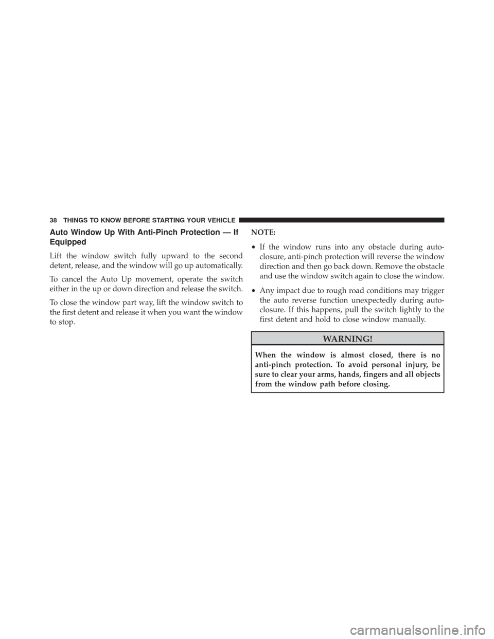 CHRYSLER 200 2014 1.G Owners Manual Auto Window Up With Anti-Pinch Protection — If
Equipped
Lift the window switch fully upward to the second
detent, release, and the window will go up automatically.
To cancel the Auto Up movement, op