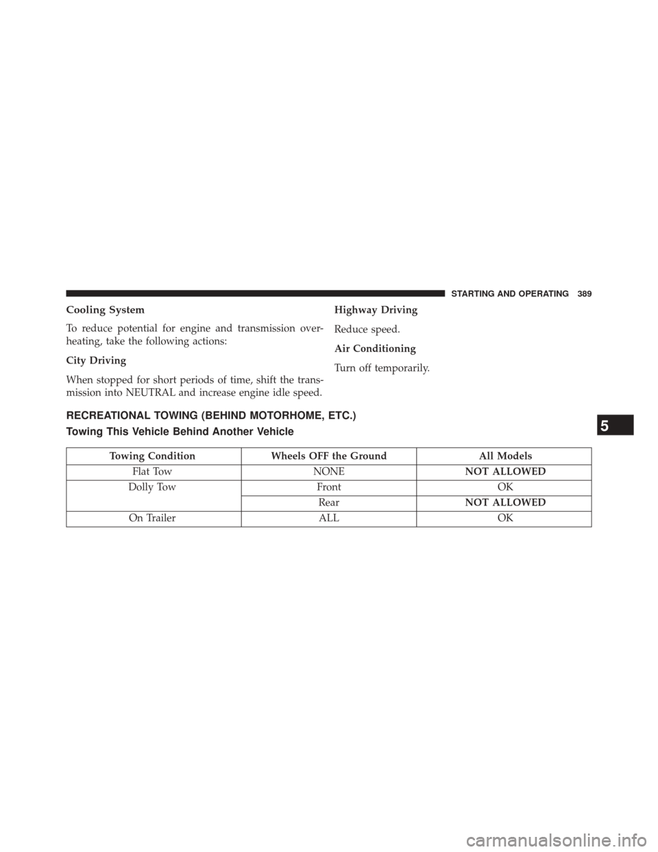 CHRYSLER 200 2014 1.G Service Manual Cooling System
To reduce potential for engine and transmission over-
heating, take the following actions:
City Driving
When stopped for short periods of time, shift the trans-
mission into NEUTRAL and