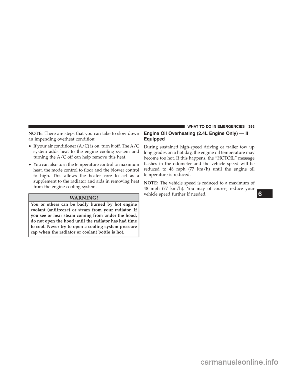 CHRYSLER 200 2014 1.G User Guide NOTE:There are steps that you can take to slow down
an impending overheat condition:
• If your air conditioner (A/C) is on, turn it off. The A/C
system adds heat to the engine cooling system and
tur