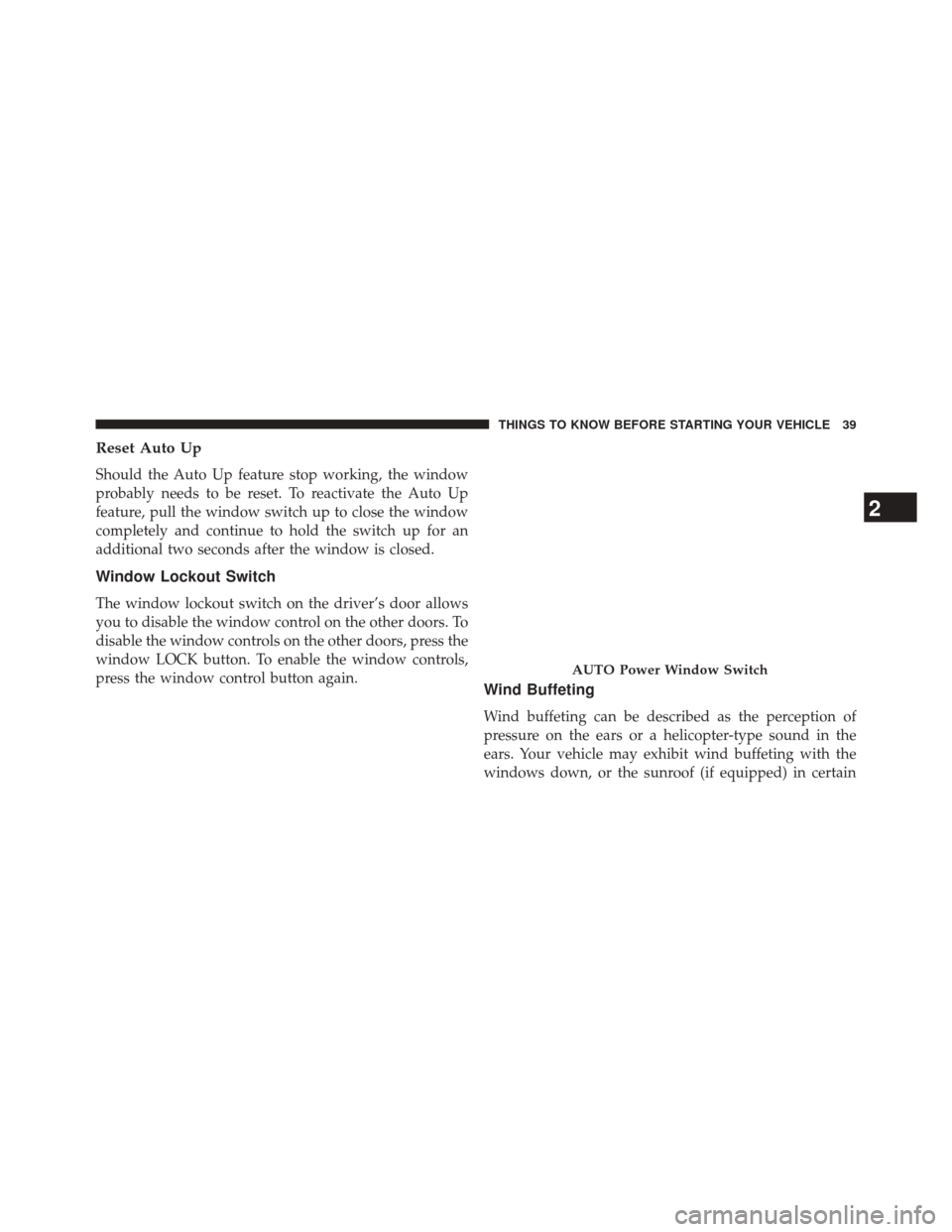 CHRYSLER 200 2014 1.G Service Manual Reset Auto Up
Should the Auto Up feature stop working, the window
probably needs to be reset. To reactivate the Auto Up
feature, pull the window switch up to close the window
completely and continue t CHRYSLER 200 2014 1.G Service Manual Reset Auto Up
Should the Auto Up feature stop working, the window
probably needs to be reset. To reactivate the Auto Up
feature, pull the window switch up to close the window
completely and continue t