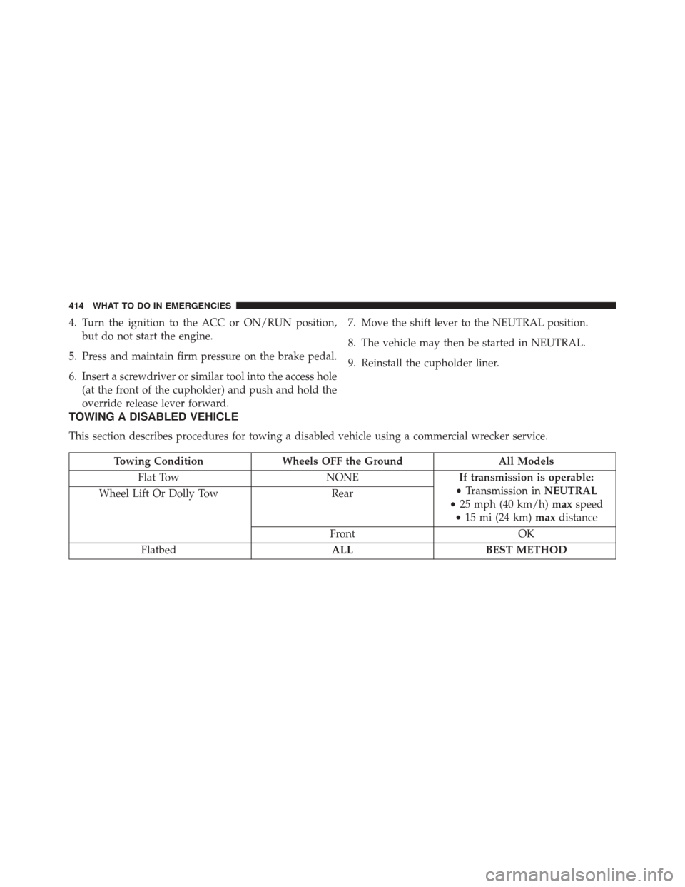 CHRYSLER 200 2014 1.G Owners Manual 4. Turn the ignition to the ACC or ON/RUN position,but do not start the engine.
5. Press and maintain firm pressure on the brake pedal.
6. Insert a screwdriver or similar tool into the access hole (at