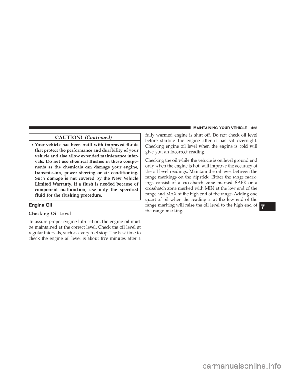 CHRYSLER 200 2014 1.G User Guide CAUTION!(Continued)
•Your vehicle has been built with improved fluids
that protect the performance and durability of your
vehicle and also allow extended maintenance inter-
vals. Do not use chemical