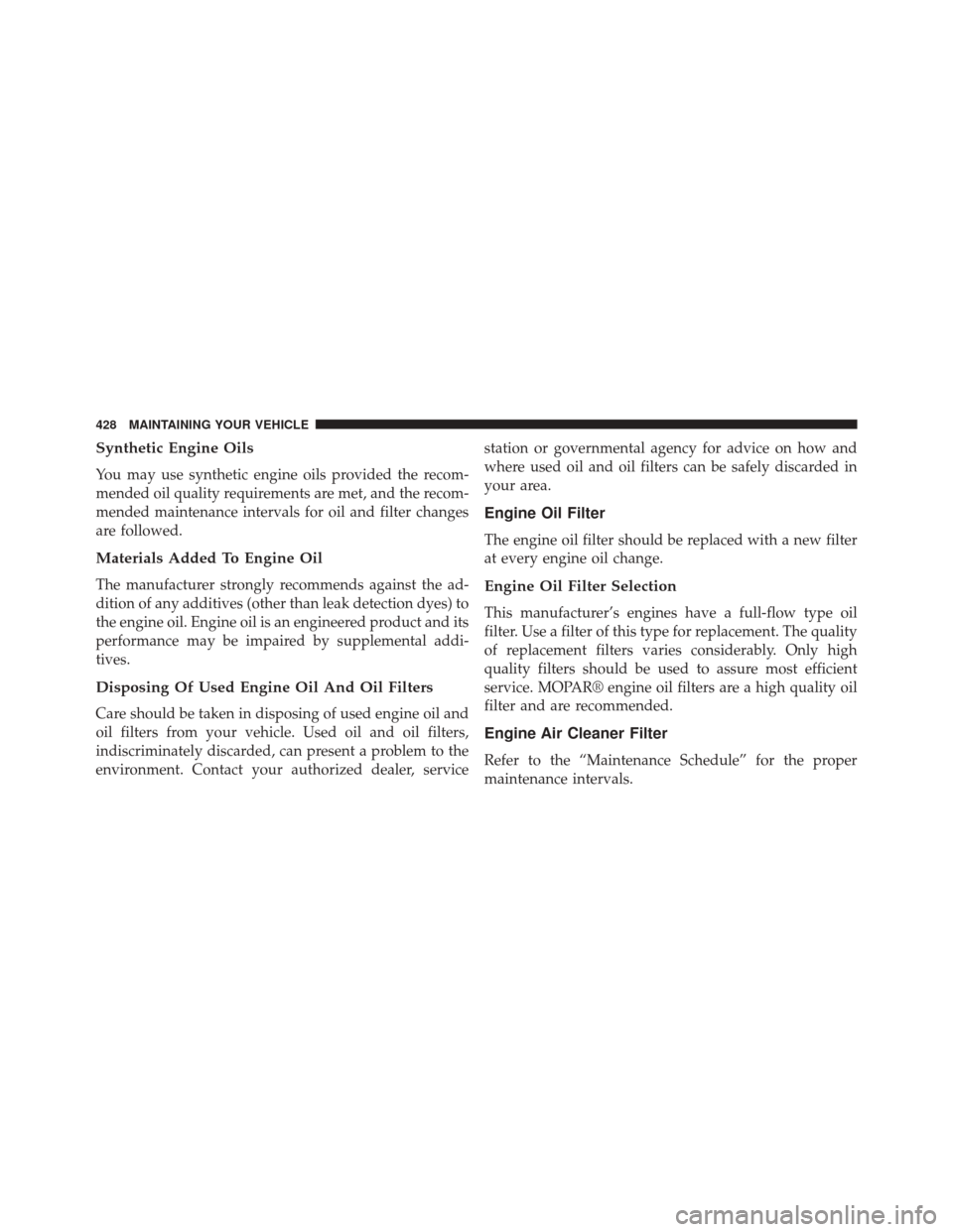 CHRYSLER 200 2014 1.G Owners Manual Synthetic Engine Oils
You may use synthetic engine oils provided the recom-
mended oil quality requirements are met, and the recom-
mended maintenance intervals for oil and filter changes
are followed