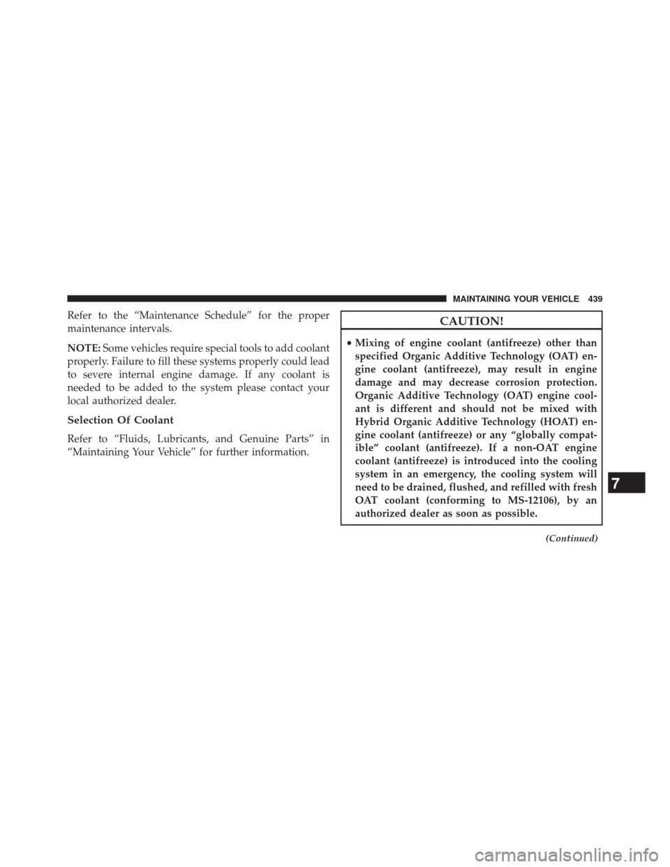 CHRYSLER 200 2014 1.G User Guide Refer to the “Maintenance Schedule” for the proper
maintenance intervals.
NOTE:Some vehicles require special tools to add coolant
properly. Failure to fill these systems properly could lead
to sev