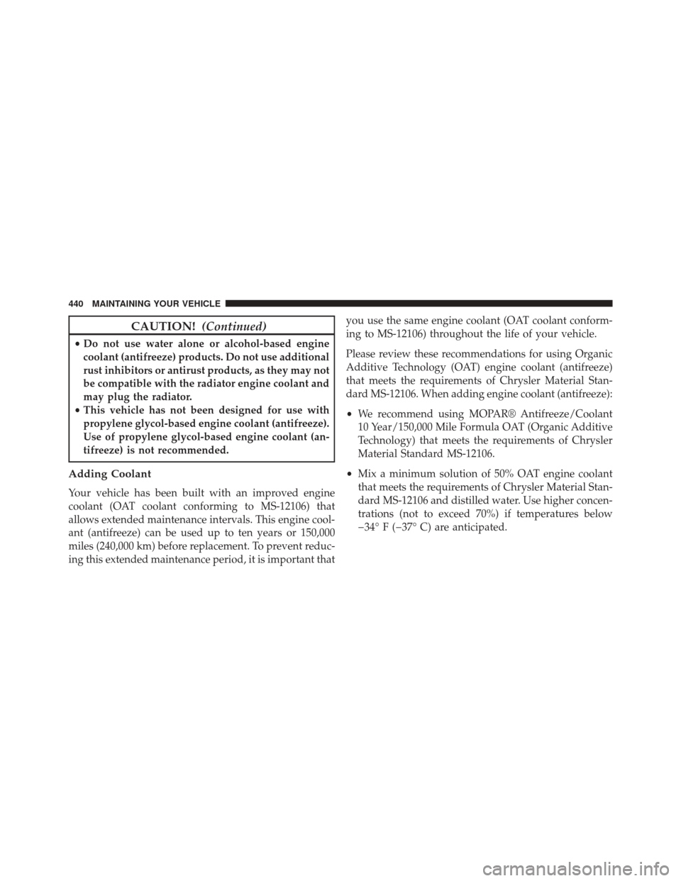 CHRYSLER 200 2014 1.G Owners Manual CAUTION!(Continued)
•Do not use water alone or alcohol-based engine
coolant (antifreeze) products. Do not use additional
rust inhibitors or antirust products, as they may not
be compatible with the 