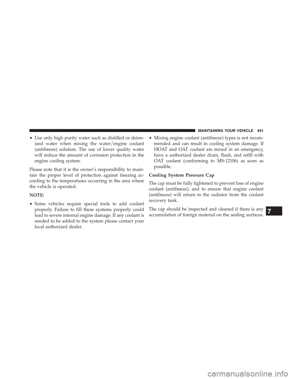 CHRYSLER 200 2014 1.G User Guide •Use only high purity water such as distilled or deion-
ized water when mixing the water/engine coolant
(antifreeze) solution. The use of lower quality water
will reduce the amount of corrosion prot