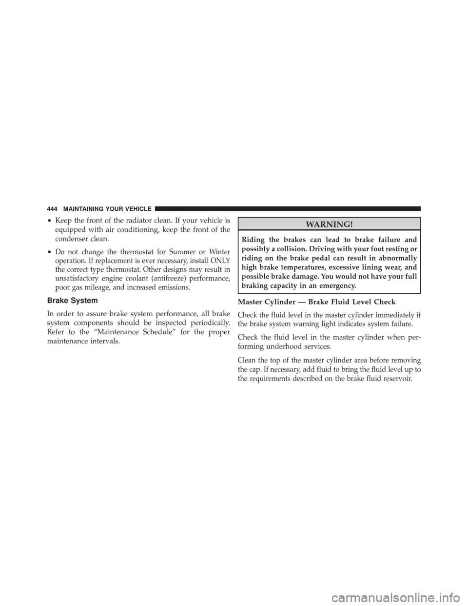 CHRYSLER 200 2014 1.G User Guide •Keep the front of the radiator clean. If your vehicle is
equipped with air conditioning, keep the front of the
condenser clean.
•
Do not change the thermostat for Summer or Winter
operation. If r