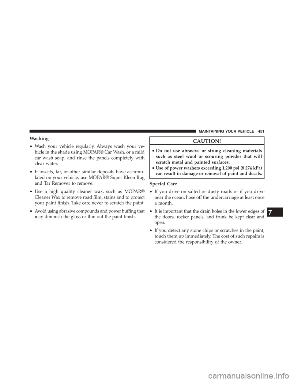 CHRYSLER 200 2014 1.G Owners Manual Washing
•Wash your vehicle regularly. Always wash your ve-
hicle in the shade using MOPAR® Car Wash, or a mild
car wash soap, and rinse the panels completely with
clear water.
• If insects, tar, 