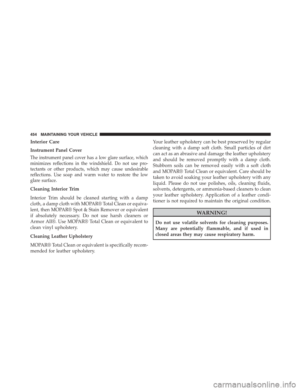 CHRYSLER 200 2014 1.G Owners Manual Interior Care
Instrument Panel Cover
The instrument panel cover has a low glare surface, which
minimizes reflections in the windshield. Do not use pro-
tectants or other products, which may cause unde