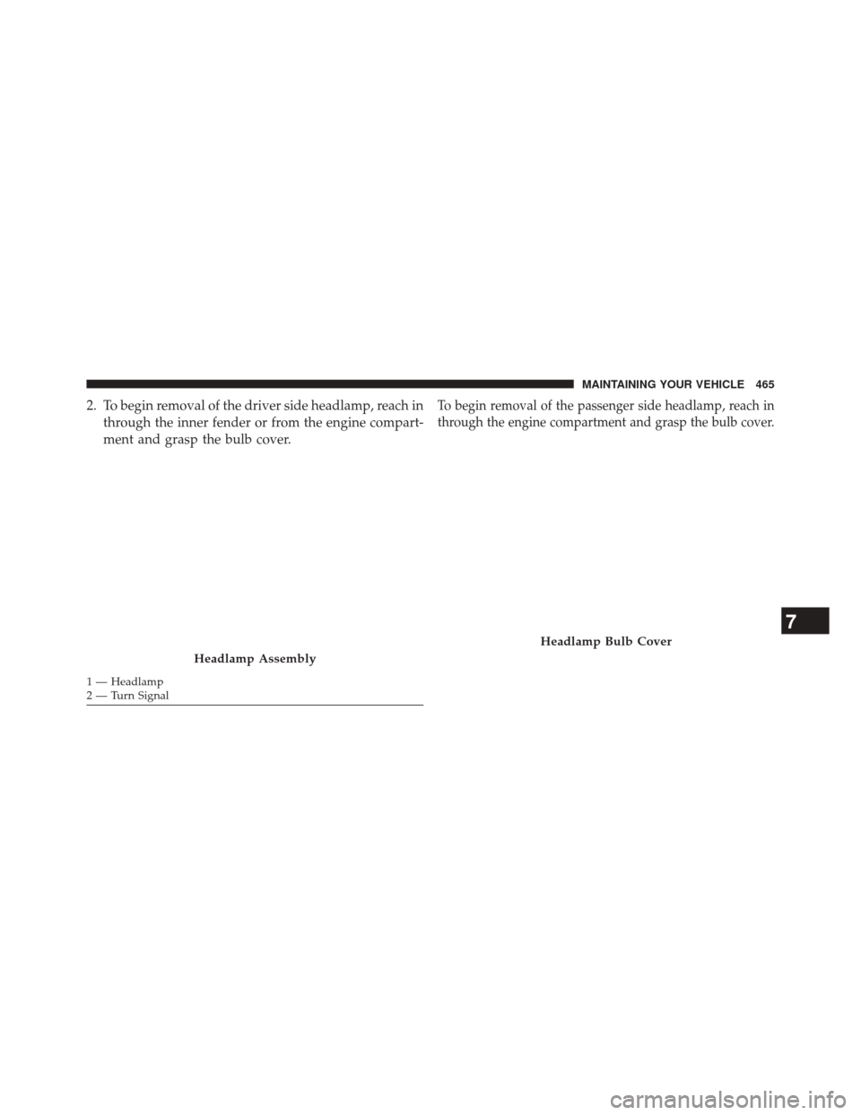 CHRYSLER 200 2014 1.G Owners Manual 2. To begin removal of the driver side headlamp, reach inthrough the inner fender or from the engine compart-
ment and grasp the bulb cover.
1 — Headlamp
2 — Turn Signal
To begin removal of the pa