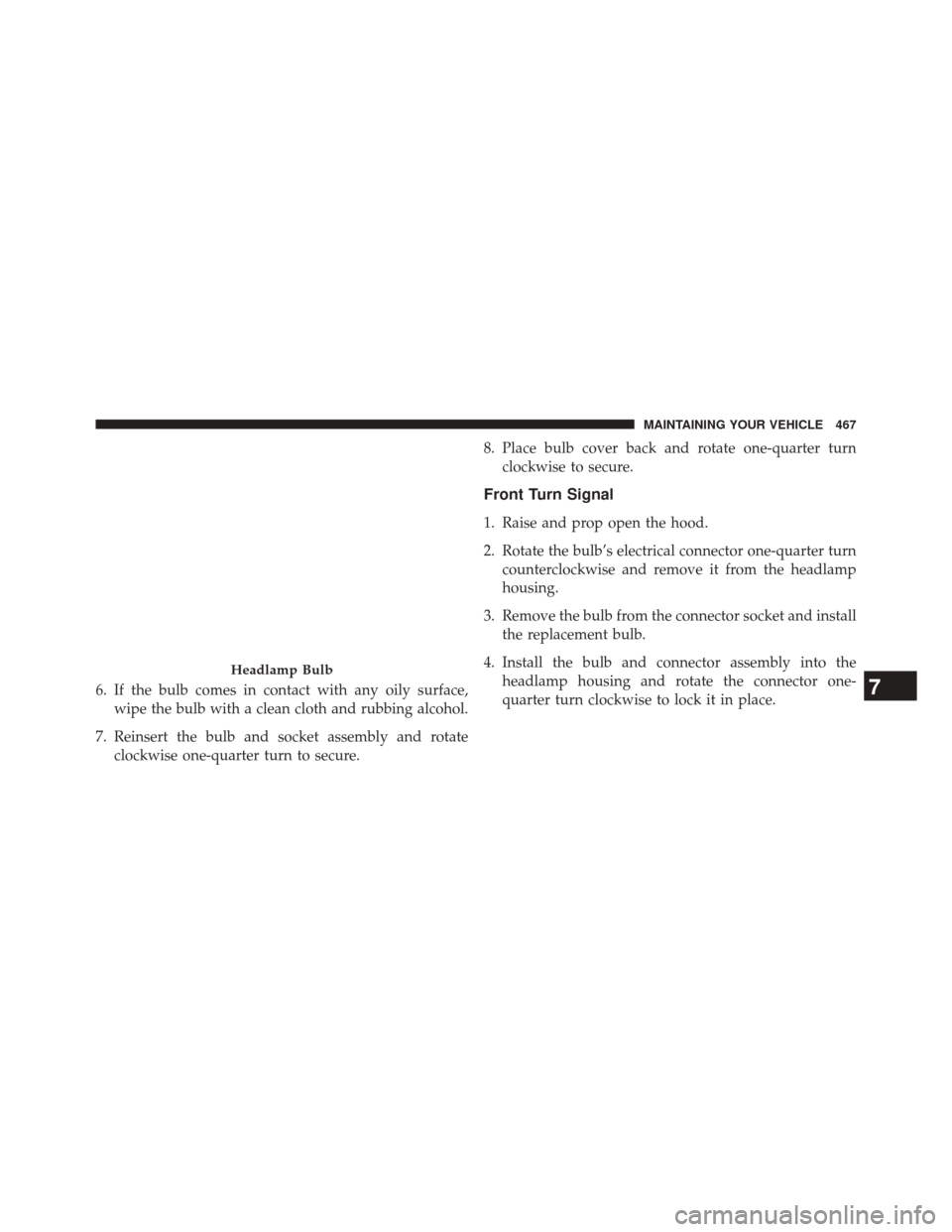 CHRYSLER 200 2014 1.G Owners Manual 6. If the bulb comes in contact with any oily surface,wipe the bulb with a clean cloth and rubbing alcohol.
7. Reinsert the bulb and socket assembly and rotate clockwise one-quarter turn to secure. 8.