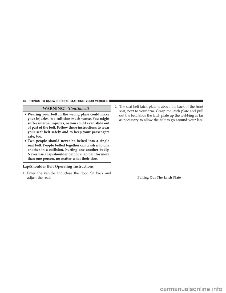 CHRYSLER 200 2014 1.G Service Manual WARNING!(Continued)
•Wearing your belt in the wrong place could make
your injuries in a collision much worse. You might
suffer internal injuries, or you could even slide out
of part of the belt. Fol