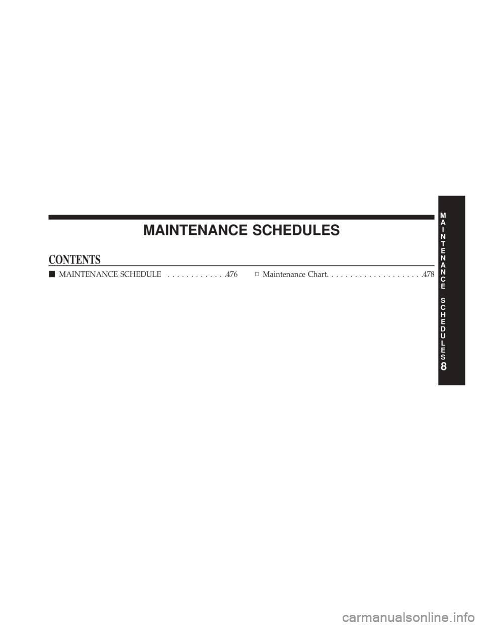 CHRYSLER 200 2014 1.G Owners Manual MAINTENANCE SCHEDULES
CONTENTS
MAINTENANCE SCHEDULE .............476▫Maintenance Chart .....................478
8
M
A I
N T
E
N
A
N
C E
S
C
H E
D
U L
E
S 