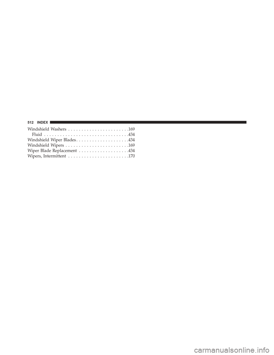 CHRYSLER 200 2014 1.G User Guide Windshield Washers...................... .169
Fluid ............................... .434
Windshield Wiper Blades ....................434
Windshield Wipers ....................... .169
Wiper Blade Repl