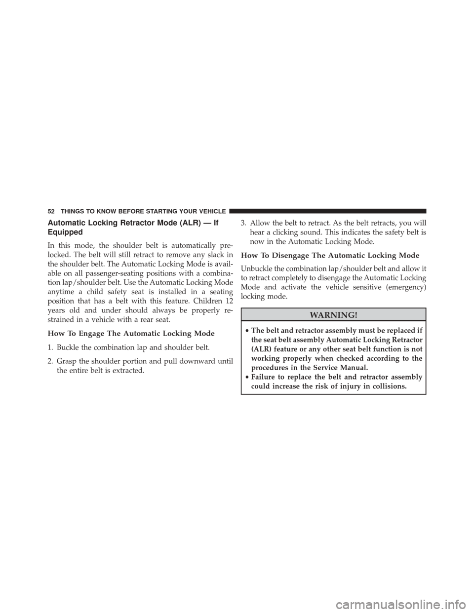 CHRYSLER 200 2014 1.G User Guide Automatic Locking Retractor Mode (ALR) — If
Equipped
In this mode, the shoulder belt is automatically pre-
locked. The belt will still retract to remove any slack in
the shoulder belt. The Automatic