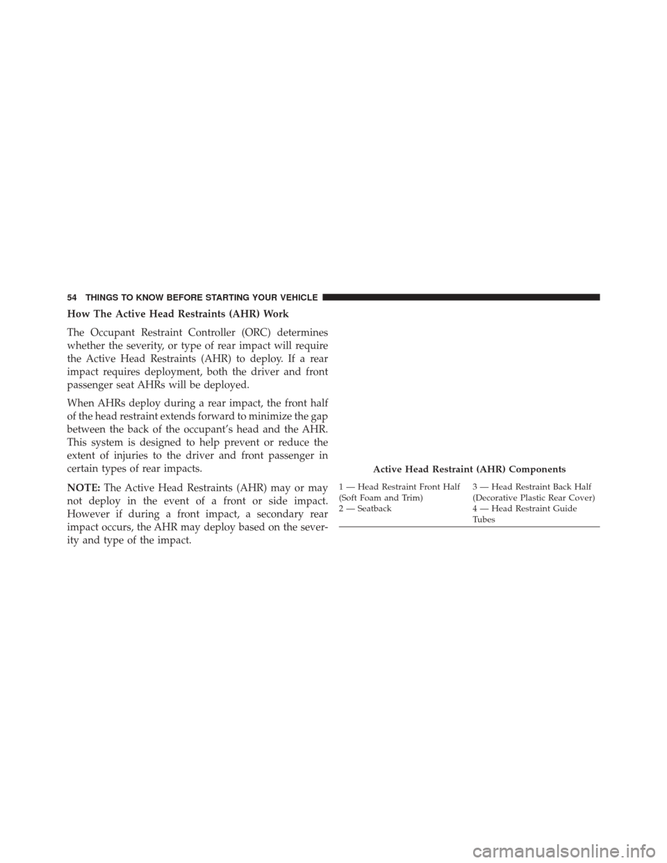 CHRYSLER 200 2014 1.G Workshop Manual How The Active Head Restraints (AHR) Work
The Occupant Restraint Controller (ORC) determines
whether the severity, or type of rear impact will require
the Active Head Restraints (AHR) to deploy. If a CHRYSLER 200 2014 1.G Workshop Manual How The Active Head Restraints (AHR) Work
The Occupant Restraint Controller (ORC) determines
whether the severity, or type of rear impact will require
the Active Head Restraints (AHR) to deploy. If a